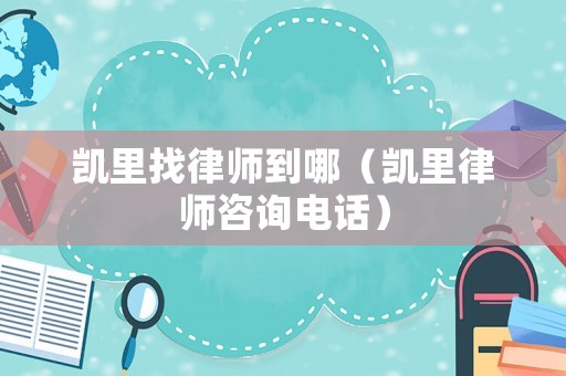 凱里找律師到哪（凱里律師咨詢電話）