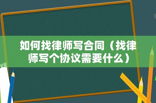 如何找律師寫合同（找律師寫個協議需要什么）
