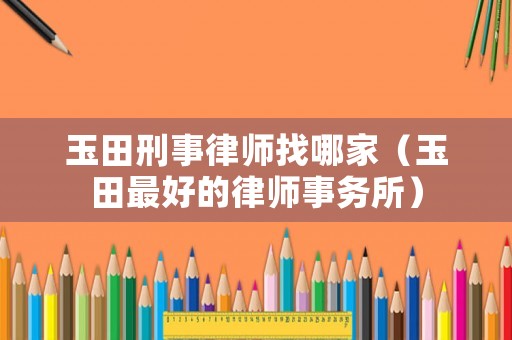 玉田刑事律師找哪家（玉田最好的律師事務所）