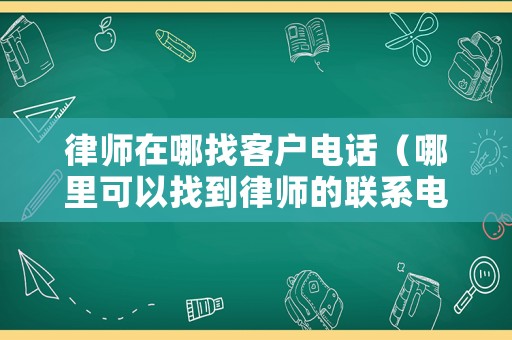 律師在哪找客戶電話（哪里可以找到律師的聯(lián)系電話）