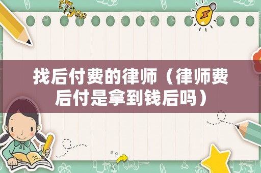 找后付費(fèi)的律師（律師費(fèi)后付是拿到錢后嗎）
