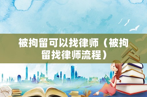 被拘留可以找律師（被拘留找律師流程）