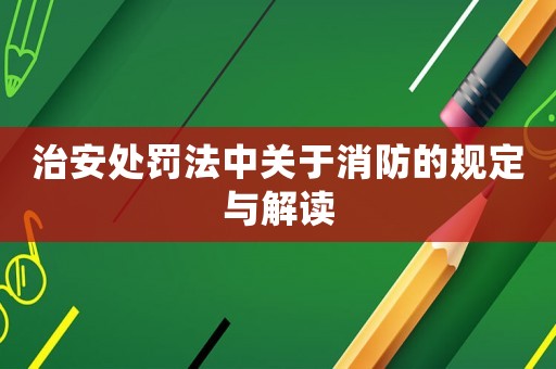 治安處罰法中關于消防的規定與解讀