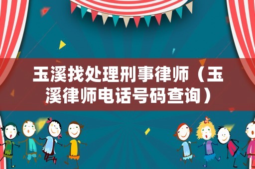 玉溪找處理刑事律師（玉溪律師電話號碼查詢）