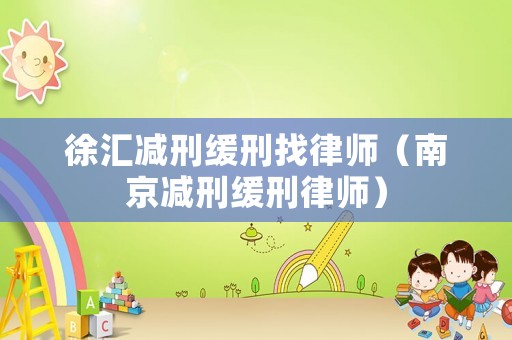 徐匯減刑緩刑找律師（南京減刑緩刑律師）