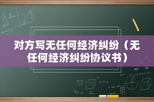 對方寫無任何經濟糾紛（無任何經濟糾紛協議書）