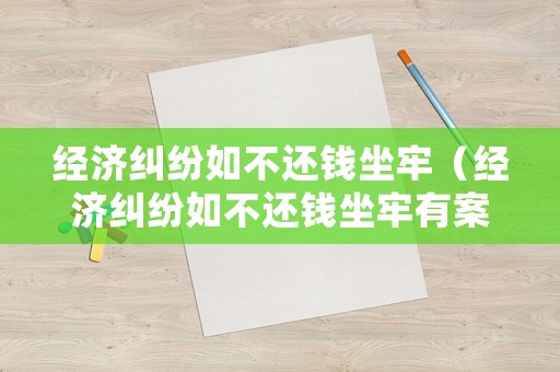 經(jīng)濟糾紛如不還錢坐牢（經(jīng)濟糾紛如不還錢坐牢有案底嗎）