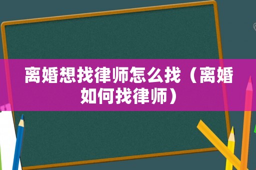 離婚想找律師怎么找（離婚如何找律師）