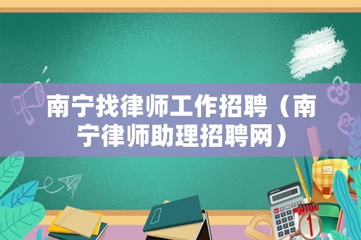 南寧找律師工作招聘（南寧律師助理招聘網）
