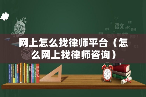 網(wǎng)上怎么找律師平臺(tái)（怎么網(wǎng)上找律師咨詢）