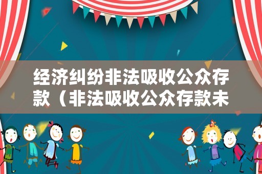 經濟糾紛非法吸收公眾存款（非法吸收公眾存款未造成經濟損失的定罪是多少年）