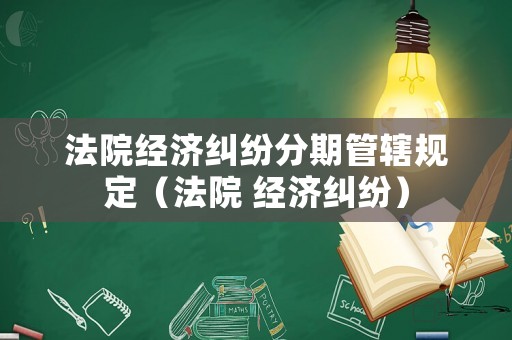 法院經濟糾紛分期管轄規定（法院 經濟糾紛）