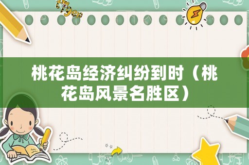 桃花島經(jīng)濟糾紛到時（桃花島風景名勝區(qū)）