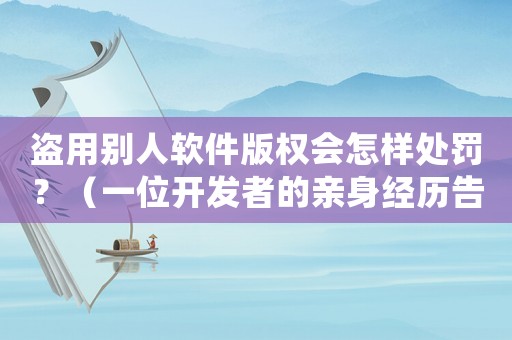 盜用別人軟件版權會怎樣處罰？（一位開發者的親身經歷告訴你答案）