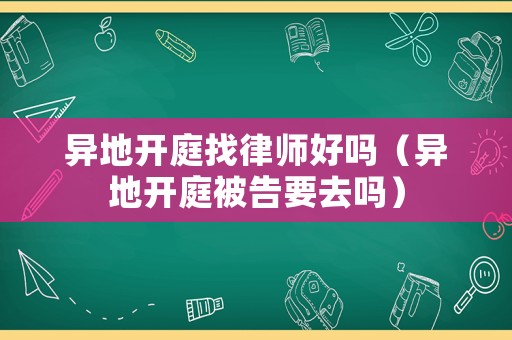 異地開庭找律師好嗎（異地開庭被告要去嗎）