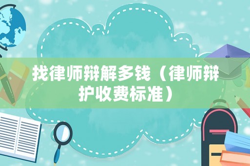 找律師辯解多錢（律師辯護收費標準）