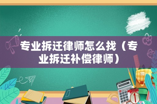 專業拆遷律師怎么找（專業拆遷補償律師）