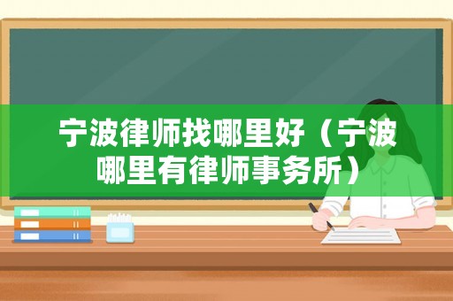 寧波律師找哪里好（寧波哪里有律師事務所）