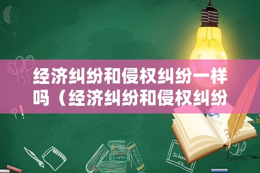 經濟糾紛和侵權糾紛一樣嗎（經濟糾紛和侵權糾紛一樣嗎怎么處理）