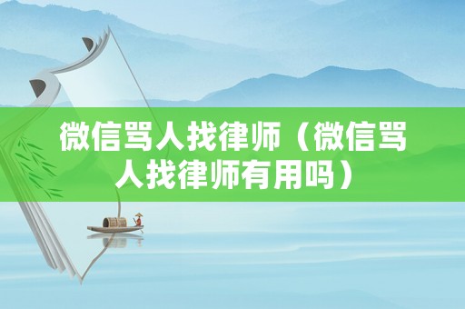 微信罵人找律師（微信罵人找律師有用嗎）