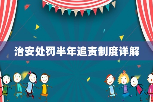 治安處罰半年追責制度詳解