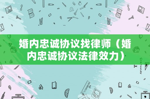 婚內忠誠協議找律師（婚內忠誠協議法律效力）