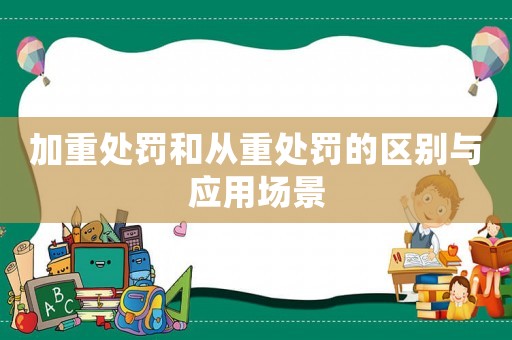 加重處罰和從重處罰的區別與應用場景