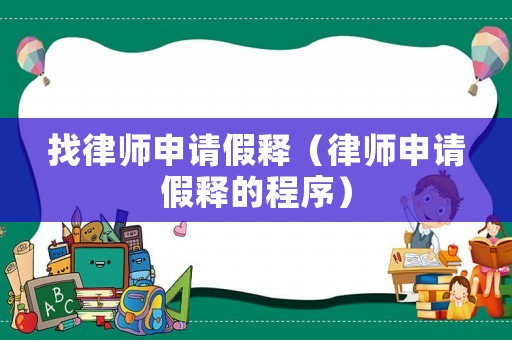 找律師申請(qǐng)假釋?zhuān)蓭熒暾?qǐng)假釋的程序）