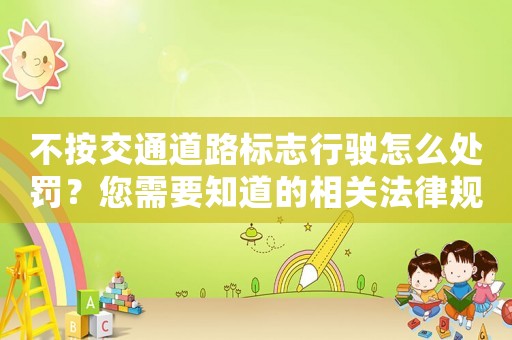 不按交通道路標(biāo)志行駛怎么處罰？您需要知道的相關(guān)法律規(guī)定