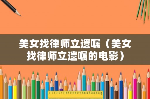 美女找律師立遺囑（美女找律師立遺囑的電影）