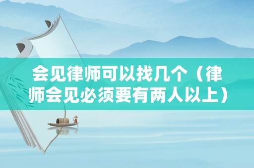 會見律師可以找幾個（律師會見必須要有兩人以上）