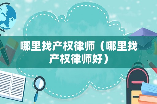 哪里找產權律師（哪里找產權律師好）