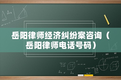 岳陽律師經濟糾紛案咨詢（岳陽律師電話號碼）