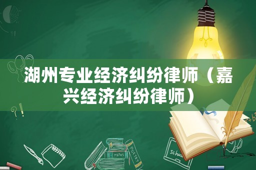 湖州專業經濟糾紛律師（嘉興經濟糾紛律師）