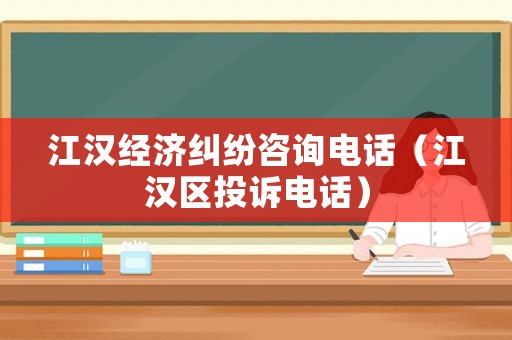 江漢經濟糾紛咨詢電話（江漢區投訴電話）