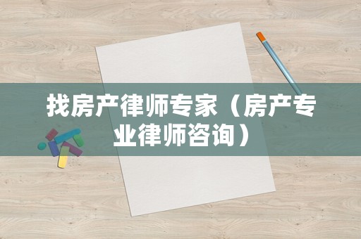 找房產律師專家（房產專業律師咨詢）