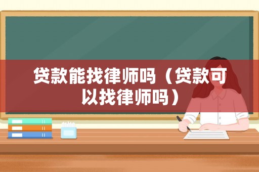 貸款能找律師嗎（貸款可以找律師嗎）