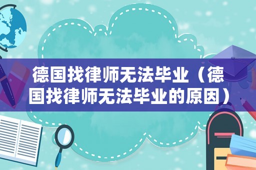 德國找律師無法畢業（德國找律師無法畢業的原因）