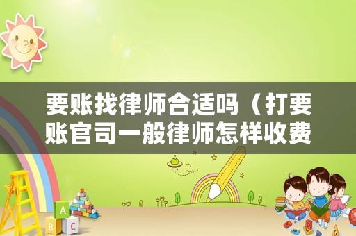 要賬找律師合適嗎（打要賬官司一般律師怎樣收費(fèi)）