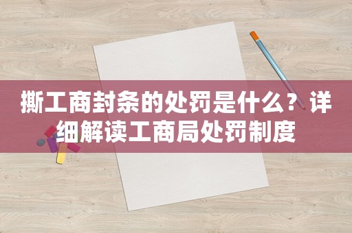撕工商封條的處罰是什么？詳細解讀工商局處罰制度