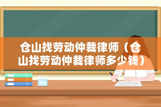 倉山找勞動仲裁律師（倉山找勞動仲裁律師多少錢）