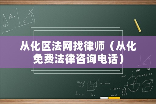 從化區(qū)法網(wǎng)找律師（從化免費(fèi)法律咨詢電話）