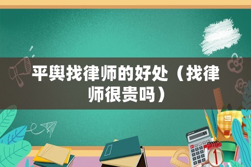 平輿找律師的好處（找律師很貴嗎）