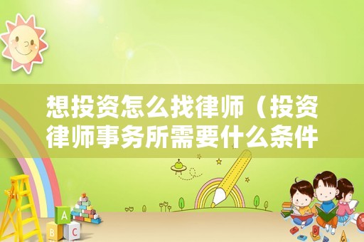 想投資怎么找律師（投資律師事務(wù)所需要什么條件）