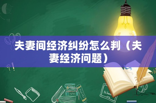 夫妻間經濟糾紛怎么判（夫妻經濟問題）