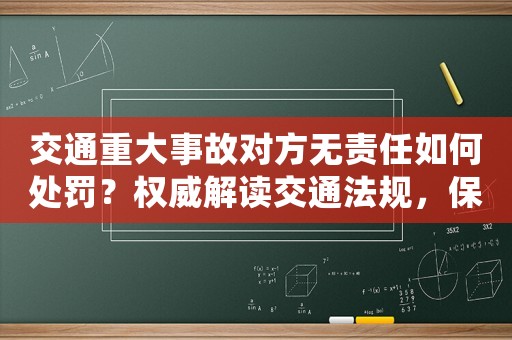 交通重大事故對方無責任如何處罰？權威解讀交通法規，保護你的權益