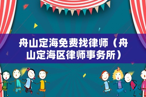 舟山定海免費找律師（舟山定海區(qū)律師事務(wù)所）