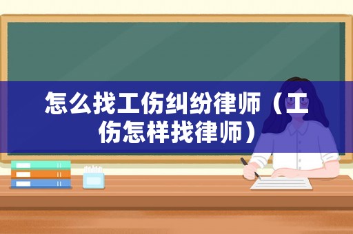 怎么找工傷糾紛律師（工傷怎樣找律師）