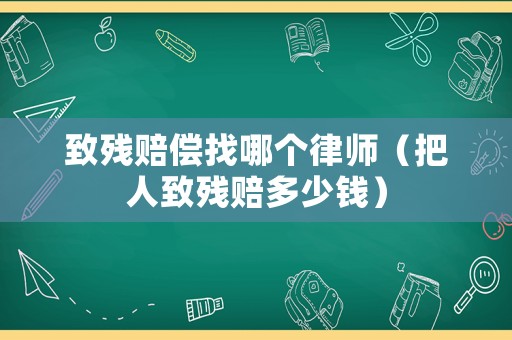 致殘賠償找哪個律師（把人致殘賠多少錢）
