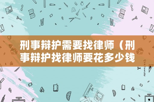 刑事辯護需要找律師（刑事辯護找律師要花多少錢呢）